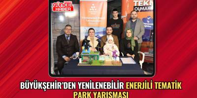 BÜYÜKŞEHİR’DEN YENİLENEBİLİR ENERJİLİ TEMATİK PARK YARIŞMASI