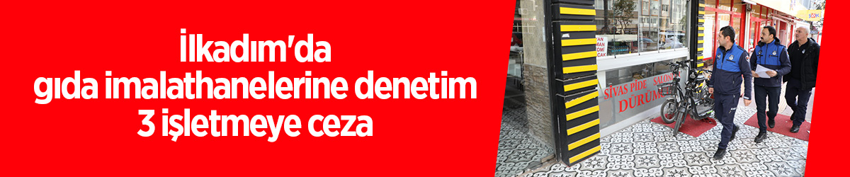 İlkadım'da gıda imalathanelerine denetim 3 işletmeye ceza