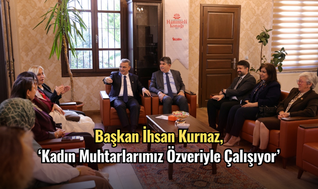 Başkan İhsan Kurnaz, ‘Kadın Muhtarlarımız Özveriyle Çalışıyor’