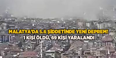 Malatya'da 5.6 şiddetinde yeni deprem! 1 kişi öldü, 69 kişi yaralandı