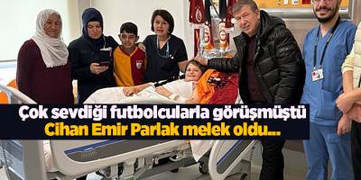 Çok sevdiği futbolcularla görüşmüştü Cihan Emir Parlak melek oldu...