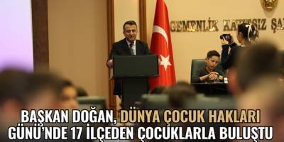 BAŞKAN DOĞAN, DÜNYA ÇOCUK HAKLARI GÜNÜ’NDE 17 İLÇEDEN ÇOCUKLARLA BULUŞTU