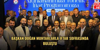 BAŞKAN DOĞAN MUHTARLARLA İFTAR SOFRASINDA BULUŞTU